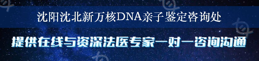 沈阳沈北新万核DNA亲子鉴定咨询处